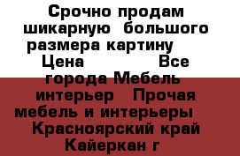 Срочно продам шикарную ,большого размера картину!!! › Цена ­ 20 000 - Все города Мебель, интерьер » Прочая мебель и интерьеры   . Красноярский край,Кайеркан г.